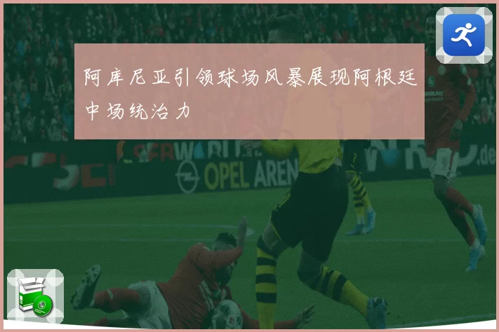 阿库尼亚引领球场风暴展现阿根廷中场统治力