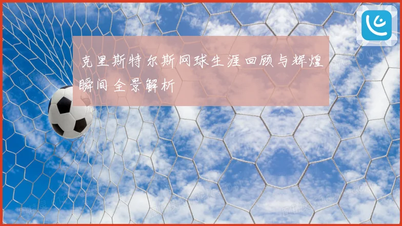 克里斯特尔斯网球生涯回顾与辉煌瞬间全景解析