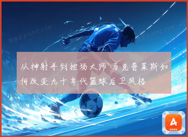 从神射手到控场大师 马克普莱斯如何改变九十年代篮球后卫风格