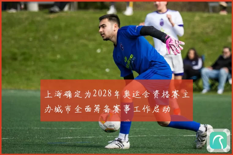 上海确定为2028年奥运会资格赛主办城市全面筹备赛事工作启动