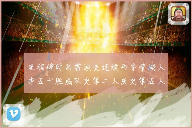 里程碑时刻雷迪克连续两季带湖人夺五十胜成队史第二人历史第五人赛场复盘