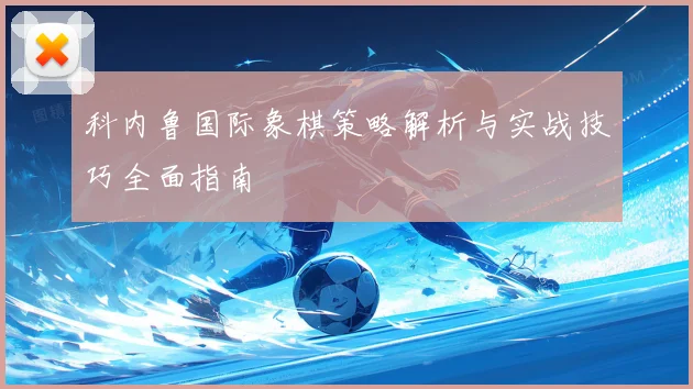 科内鲁国际象棋策略解析与实战技巧全面指南
