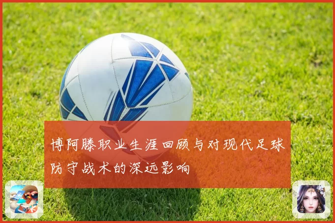 博阿滕职业生涯回顾与对现代足球防守战术的深远影响