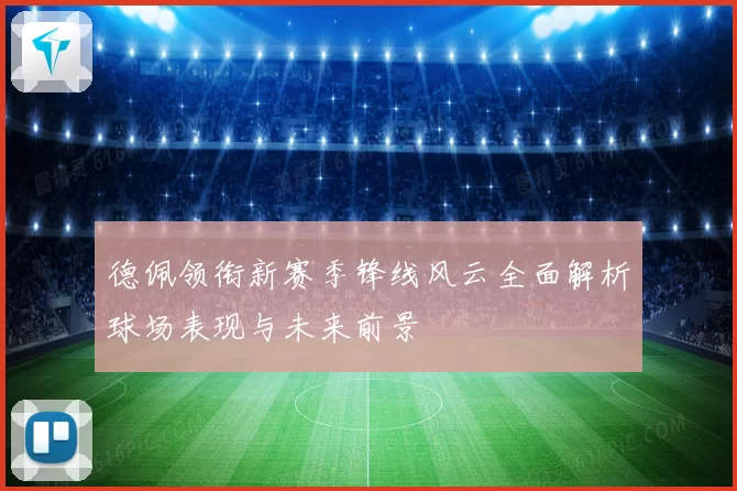 德佩领衔新赛季锋线风云全面解析球场表现与未来前景