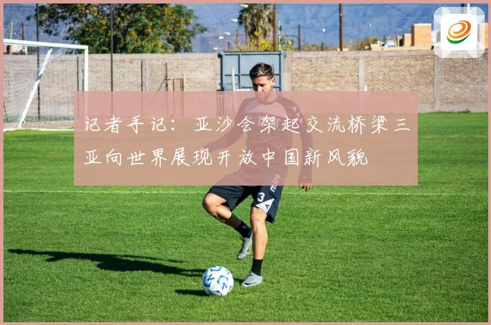 记者手记：亚沙会架起交流桥梁三亚向世界展现开放中国新风貌