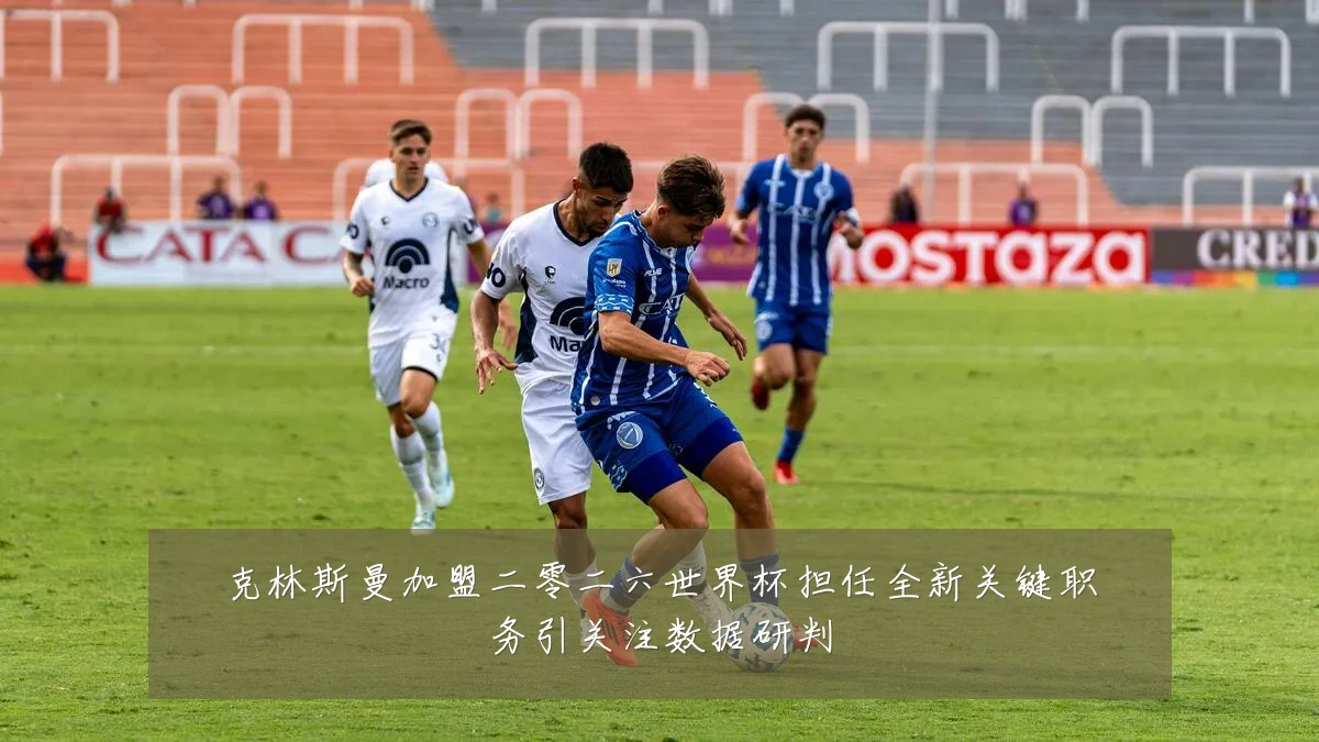 克林斯曼加盟二零二六世界杯担任全新关键职务引关注数据研判