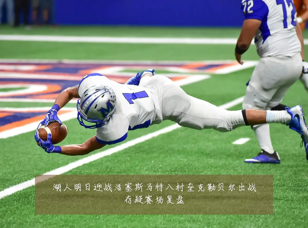 湖人明日迎战活塞斯马特八村垒克勒贝尔出战存疑赛场复盘