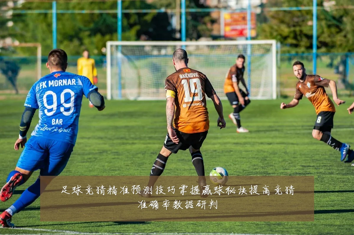 足球竞猜精准预测技巧掌握赢球秘诀提高竞猜准确率数据研判