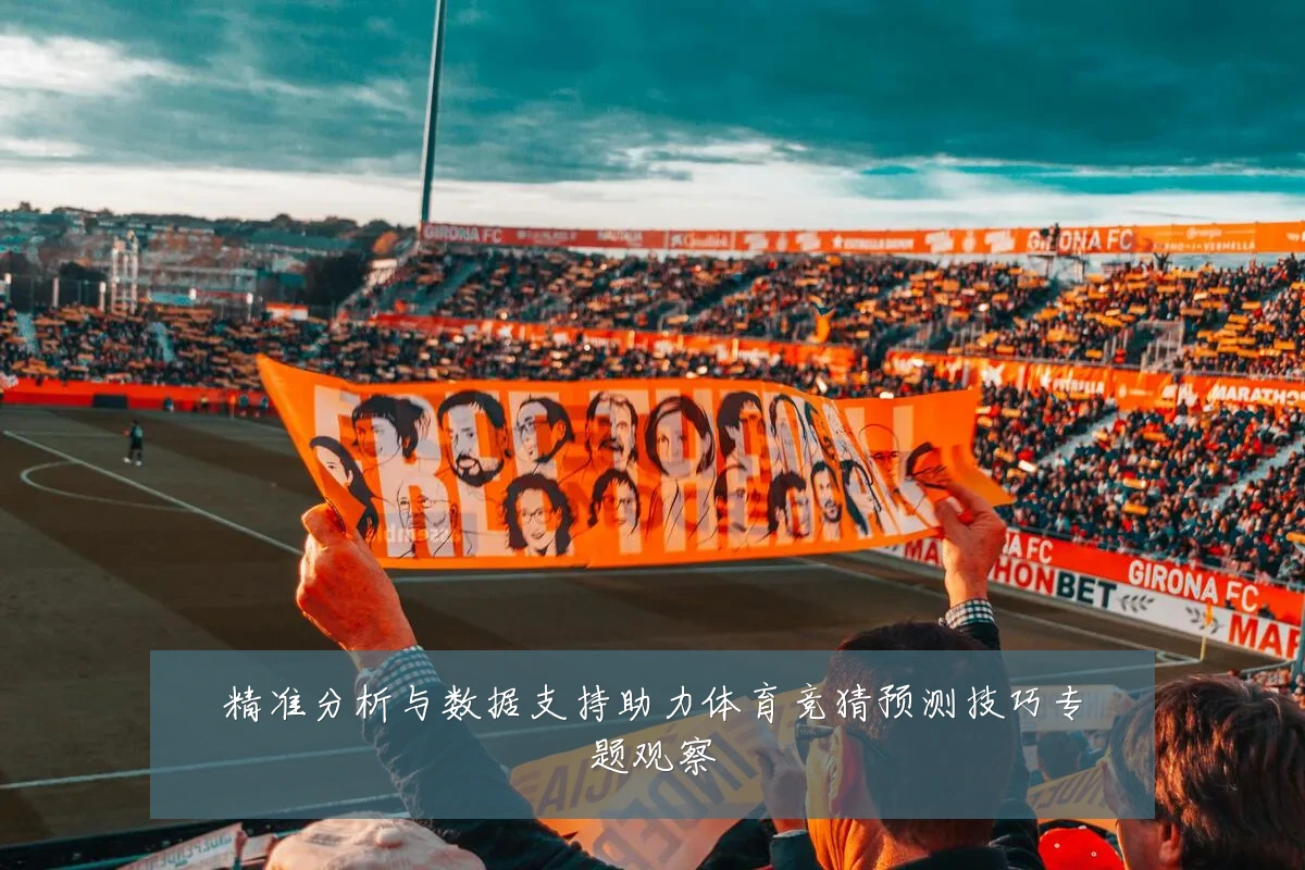 精准分析与数据支持助力体育竞猜预测技巧专题观察