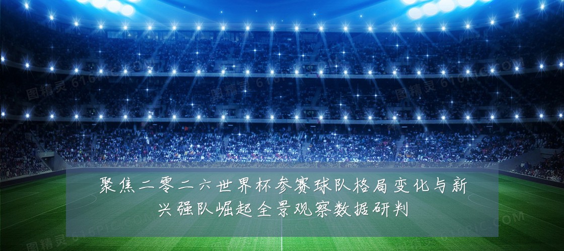 聚焦二零二六世界杯参赛球队格局变化与新兴强队崛起全景观察数据研判