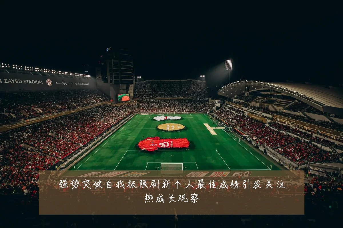强势突破自我极限刷新个人最佳成绩引发关注热成长观察