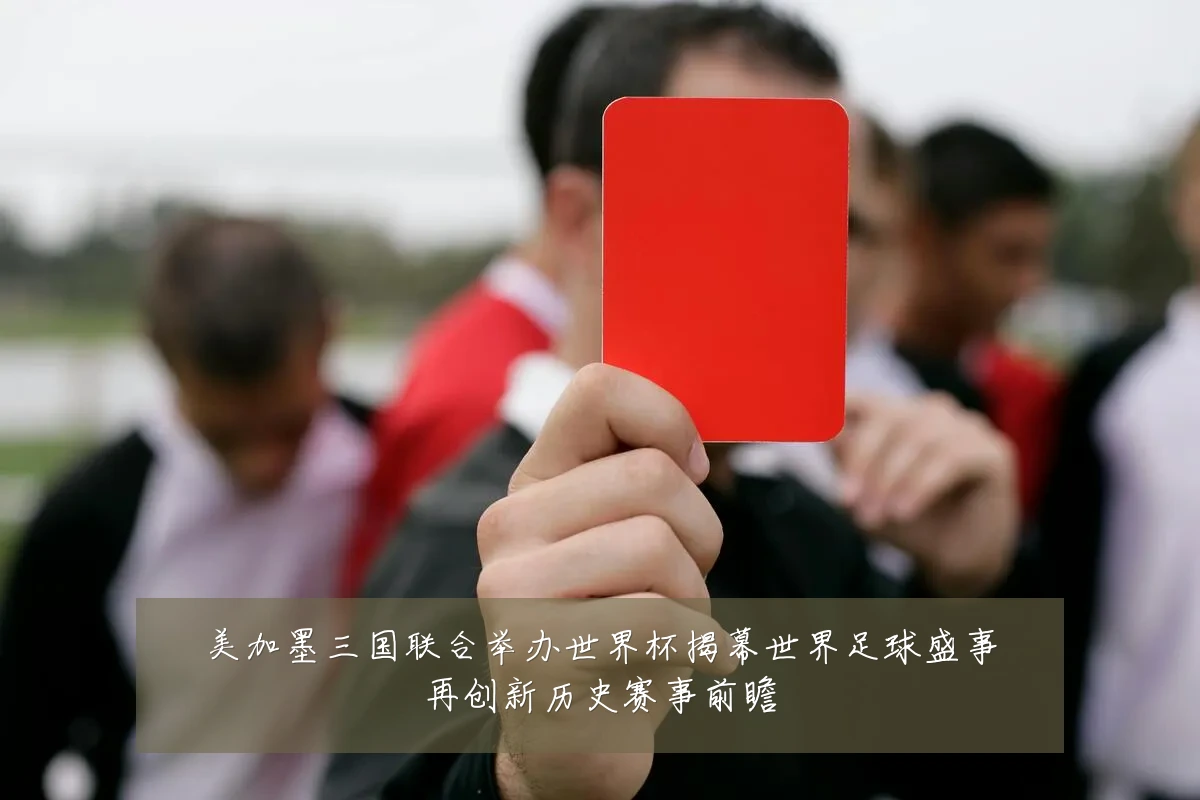 美加墨三国联合举办世界杯揭幕世界足球盛事再创新历史赛事前瞻